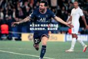 米兰体育-梅西倾力帮助巴黎队取得胜利，晋级四强