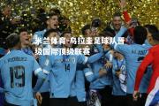 米兰体育-乌拉圭足球队晋级国际顶级联赛
