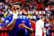 米兰体育-比利时-克里特，提前锁定小组第一