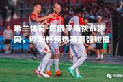 米兰体育-白俄罗斯挑战德国，欧洲杯预选赛强强碰撞