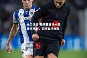 米兰体育-赫塔菲客场小胜皇家社会，实现客场连胜