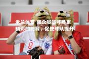 米兰体育-观众屡屡呼唤更精彩的比赛，促使球队提升