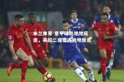 米兰体育-意甲球员绝地反击，英超二强遭遇绝地反击