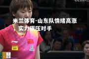 米兰体育-山东队情绪高涨，实力碾压对手