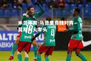 米兰体育-马德里竞技对阵莫斯科火车头