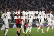 米兰体育-尤文图斯遭遇不利，连续三场比赛战平对手