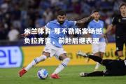 米兰体育-那不勒斯客场憾负拉齐奥，前赴后继表现