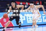 米兰体育-湖南篮球队大比分战胜河北，豪取三连胜