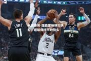 米兰体育-雄鹿客场横扫快船，继续保持不败势头