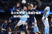 米兰体育-皇马客场平曼联，顺利晋级四强