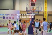米兰体育-精彩瞬间层出不穷，现场观众热情高涨