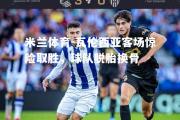 米兰体育-瓦伦西亚客场惊险取胜，球队脱胎换骨