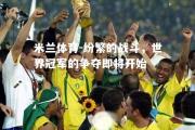 米兰体育-纷繁的战斗，世界冠军的争夺即将开始