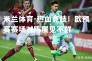 米兰体育-热血竞技！欧预赛赛场对阵屡见不鲜