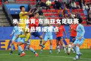 米兰体育-东南亚女足联赛，实力悬殊成焦点