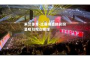米兰体育-比赛场面精彩纷呈吸引观众眼球