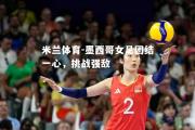 米兰体育-墨西哥女足团结一心，挑战强敌
