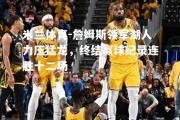 米兰体育-詹姆斯领军湖人力压猛龙，终结赢球纪录连胜十二场