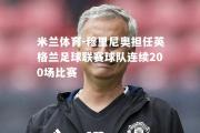 米兰体育-穆里尼奥担任英格兰足球联赛球队连续200场比赛