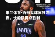 米兰体育-西部篮球疯狂之夜，快船队再夺胜利