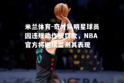 米兰体育-奇才队明星球员因违规动作被罚款，NBA官方将继续监测其表现