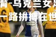 米兰体育-乌克兰女足实力榜眼，一路拼搏在世界舞台