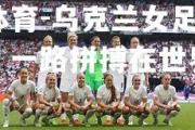 米兰体育-乌克兰女足实力榜眼，一路拼搏在世界舞台