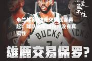 米兰体育-雄鹿交易谣言再起，球队高层回应：没有真实性