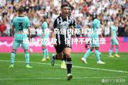 米兰体育-乌迪内斯球队客场击败强敌，保持不败纪录