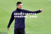 米兰体育-尤文图斯俱乐部发布新赛季赛程，备战欧冠