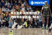米兰体育-灰熊横扫爵士，约维奇连续两场“绝杀”