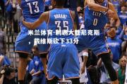 米兰体育-鹈鹕大胜尼克斯，戴维斯砍下33分