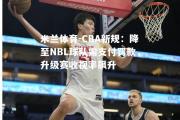 米兰体育-CBA新规：降至NBL球队需支付罚款，升级赛收视率飙升