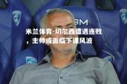 米兰体育-切尔西遭遇连败，主帅或面临下课风波
