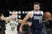 米兰体育-牛仔惨遭雄鹿横扫艾伦犯