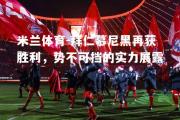 米兰体育-拜仁慕尼黑再获胜利，势不可挡的实力展露