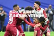 米兰体育-强强较量，亚洲足坛最具影响力赛事搏击热播