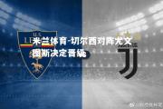 米兰体育-切尔西对阵尤文图斯决定晋级