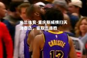 米兰体育-重庆斯威横扫天津泰达，豪取三连胜