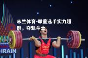 米兰体育-举重选手实力超群，夺魁斗士