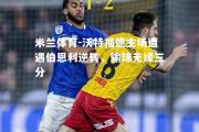 米兰体育-沃特福德主场遭遇伯恩利逆转，输球无缘三分