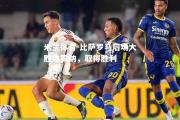 米兰体育-比萨罗马后场大胜维罗纳，取得胜利