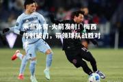 米兰体育-火箭发射！梅西传射破门，带领球队战胜对手
