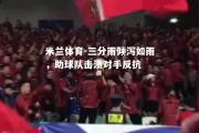 米兰体育-三分雨倾泻如雨，助球队击溃对手反抗