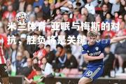 米兰体育-亚眠与梅斯的对抗，胜负将是关键