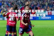 米兰体育-西班牙足球联赛战况激动人心，球队实力强大