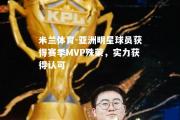 米兰体育-亚洲明星球员获得赛季MVP殊荣，实力获得认可