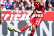 米兰体育-柏林赫塔主帅盛赞球员拼搏精神，德甲保级形势转好