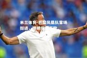 米兰体育-巴黎凤凰队客场挺进，继续保持不败