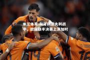 米兰体育-匈牙利意大利战平，欧国联半决赛上演加时